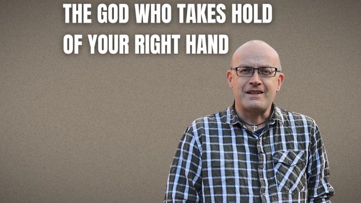 The God who takes hold of your right hand The God who takes hold of your right hand